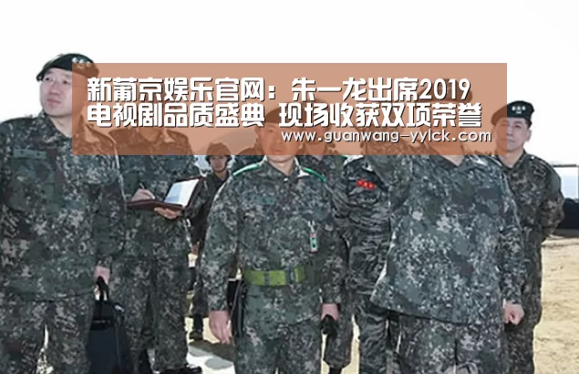 新葡京娱乐官网:朱一龙出席2019电视剧品质盛典 现场收获双项荣誉肯定(图1) 新葡京娱乐官网